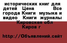 12 исторических книг для детей › Цена ­ 2 000 - Все города Книги, музыка и видео » Книги, журналы   . Кировская обл.,Киров г.